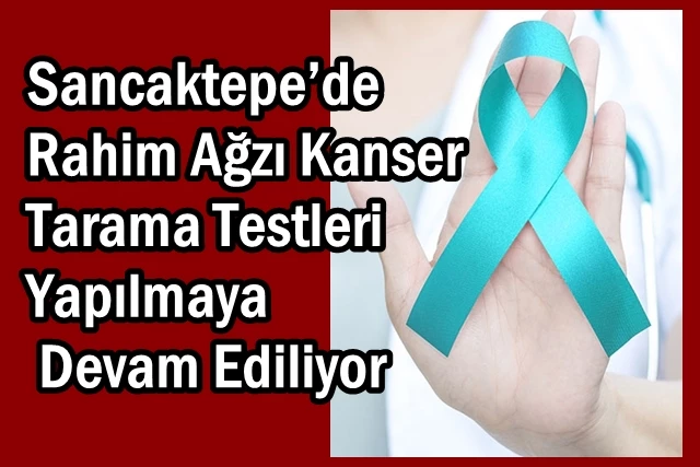 Sancaktepe’de Rahim Ağzı Kanser Tarama Testleri Yapılmaya Devam Ediliyor