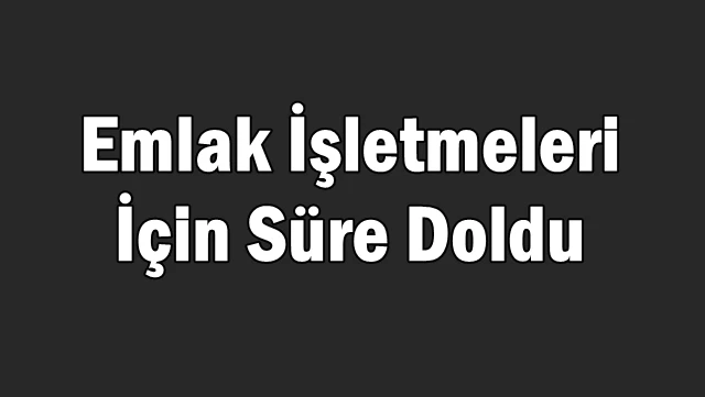 Emlak İşletmeleri İçin Süre Doldu