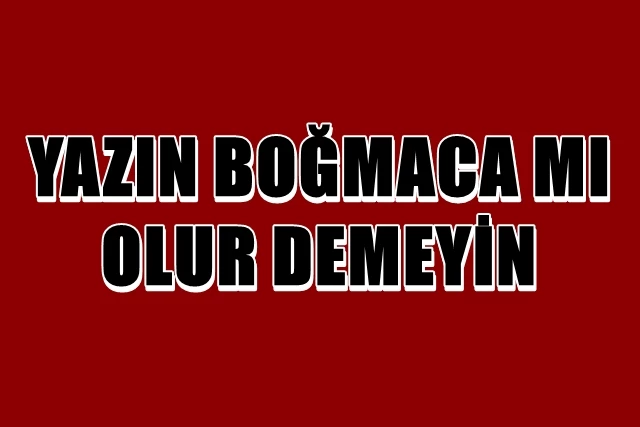 YAZIN BOĞMACA MI OLUR DEMEYİN