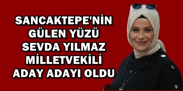 SEVDA YILMAZ, İSTANBUL 1.BÖLGEDEN MİLLETVEKİLİ ADAY ADAYI OLDU